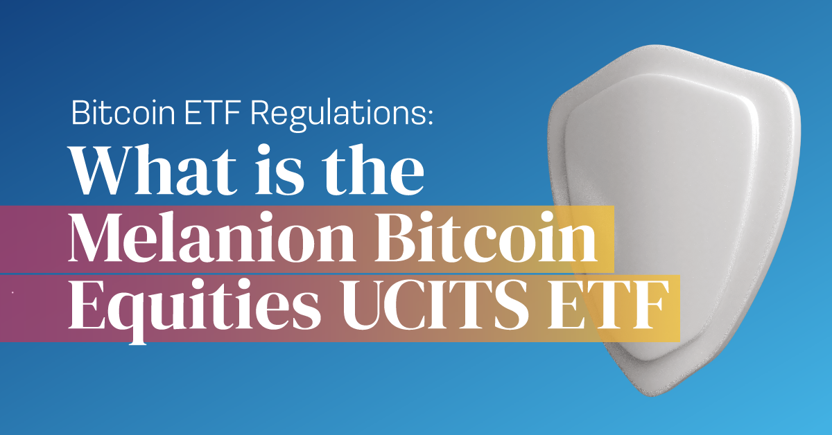 Bitcoin ETF Regulations: What is the Melanion Bitcoin Equities UCITS ETF